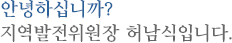 안녕하십니까?지역발전위원장 허남식입니다.